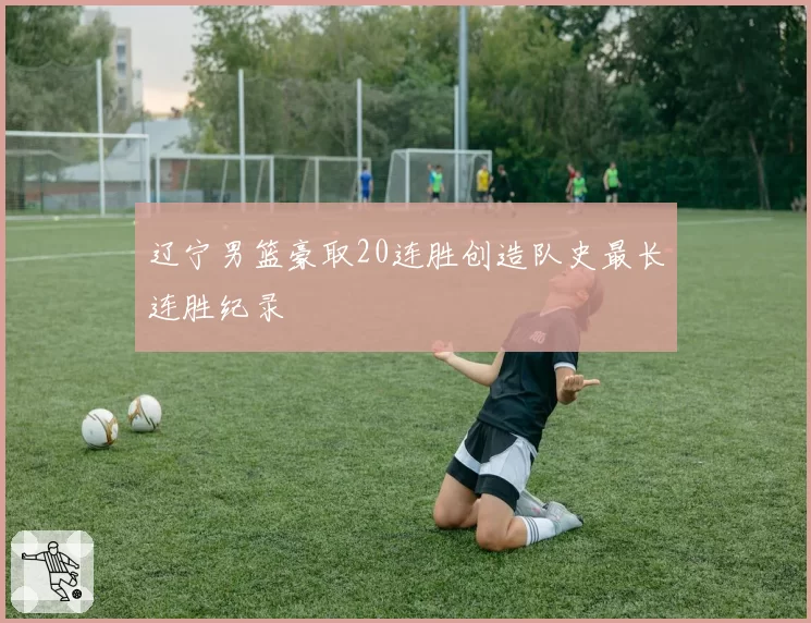 辽宁男篮豪取20连胜创造队史最长连胜纪录