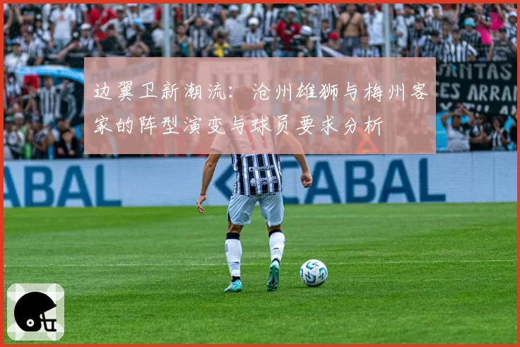 边翼卫新潮流：沧州雄狮与梅州客家的阵型演变与球员要求分析