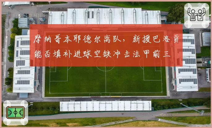 摩纳哥本耶德尔离队,新援巴洛贡能否填补进球空缺冲击法甲前三