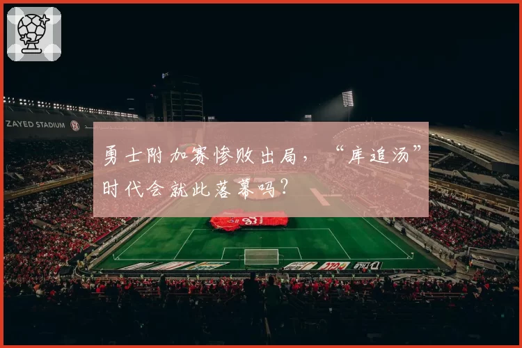 勇士附加赛惨败出局，“库追汤”时代会就此落幕吗？