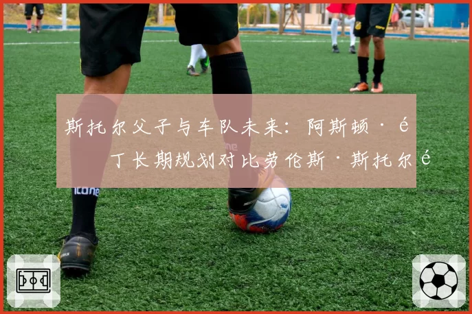 斯托尔父子与车队未来：阿斯顿·马丁长期规划对比劳伦斯·斯托尔退休传闻