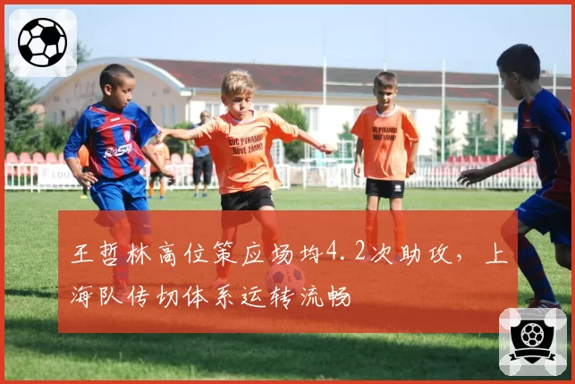 王哲林高位策应场均4.2次助攻,上海队传切体系运转流畅