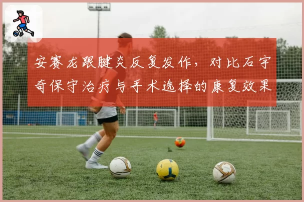 安赛龙跟腱炎反复发作，对比石宇奇保守治疗与手术选择的康复效果