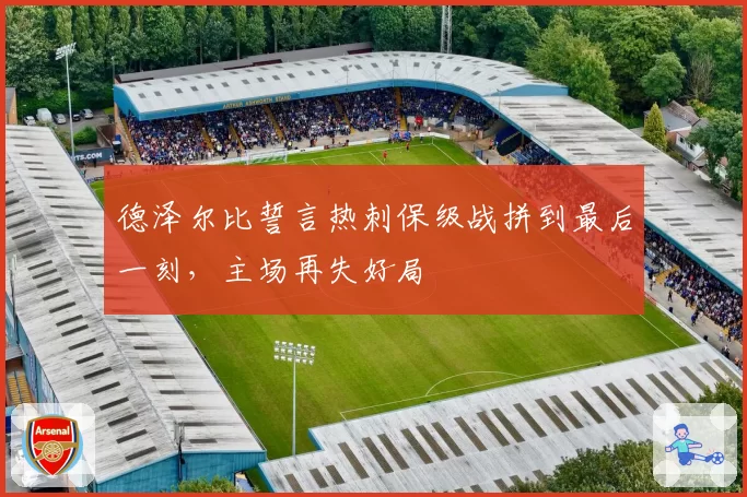 德泽尔比誓言热刺保级战拼到最后一刻，主场再失好局