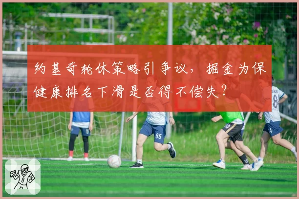 约基奇轮休策略引争议,掘金为保健康排名下滑是否得不偿失?