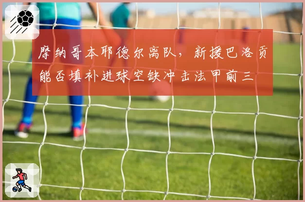 摩纳哥本耶德尔离队,新援巴洛贡能否填补进球空缺冲击法甲前三