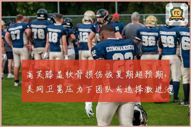 高芙膝盖软骨损伤恢复期超预期，美网卫冕压力下团队或选择激进治疗