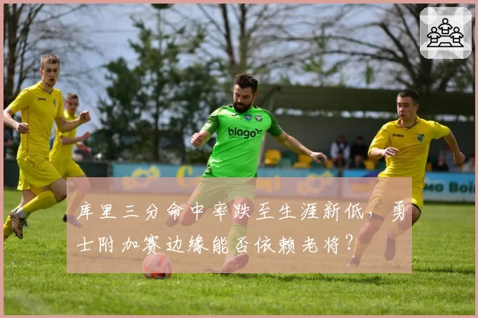 库里三分命中率跌至生涯新低,勇士附加赛边缘能否依赖老将?