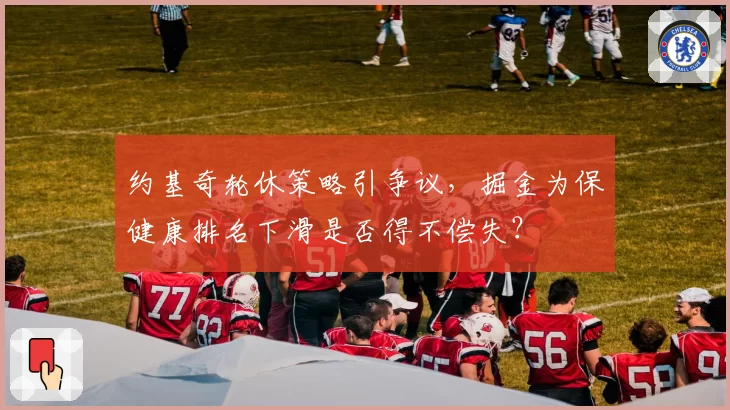 约基奇轮休策略引争议,掘金为保健康排名下滑是否得不偿失?