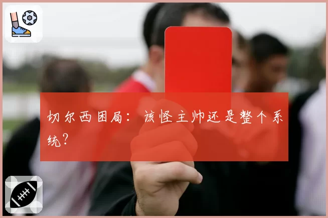 切尔西困局：该怪主帅还是整个系统？