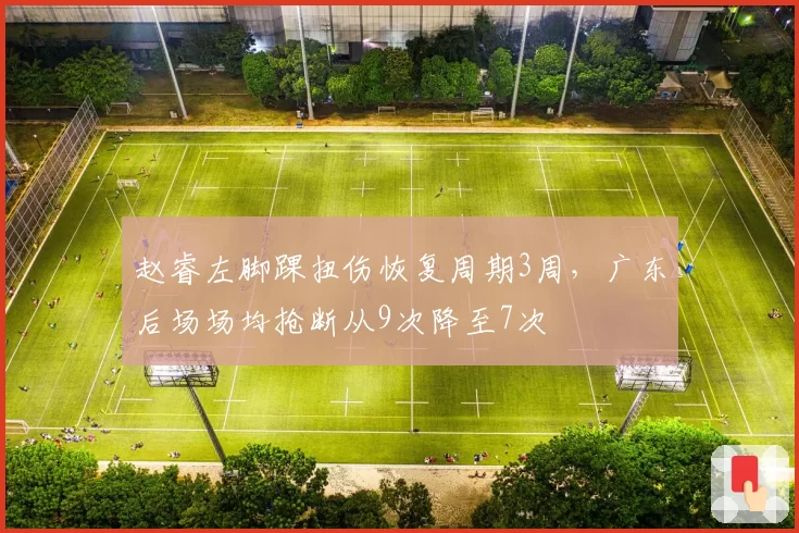 赵睿左脚踝扭伤恢复周期3周，广东后场场均抢断从9次降至7次