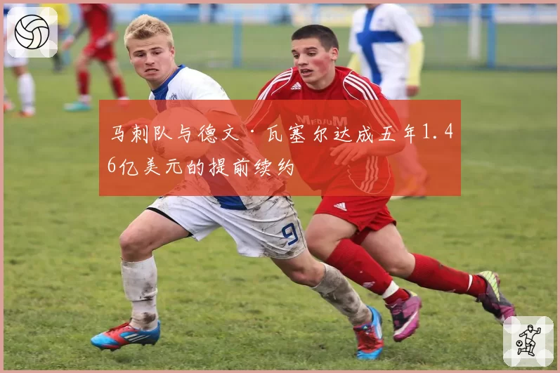 马刺队与德文·瓦塞尔达成五年1.46亿美元的提前续约