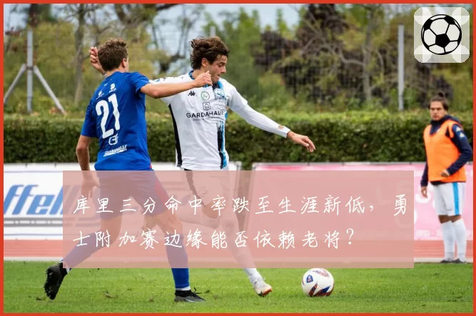 库里三分命中率跌至生涯新低,勇士附加赛边缘能否依赖老将?