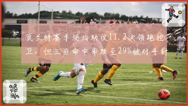莫兰特赛季场均助攻11.2次领跑控卫，但三分命中率跌至29%被对手针对性放空